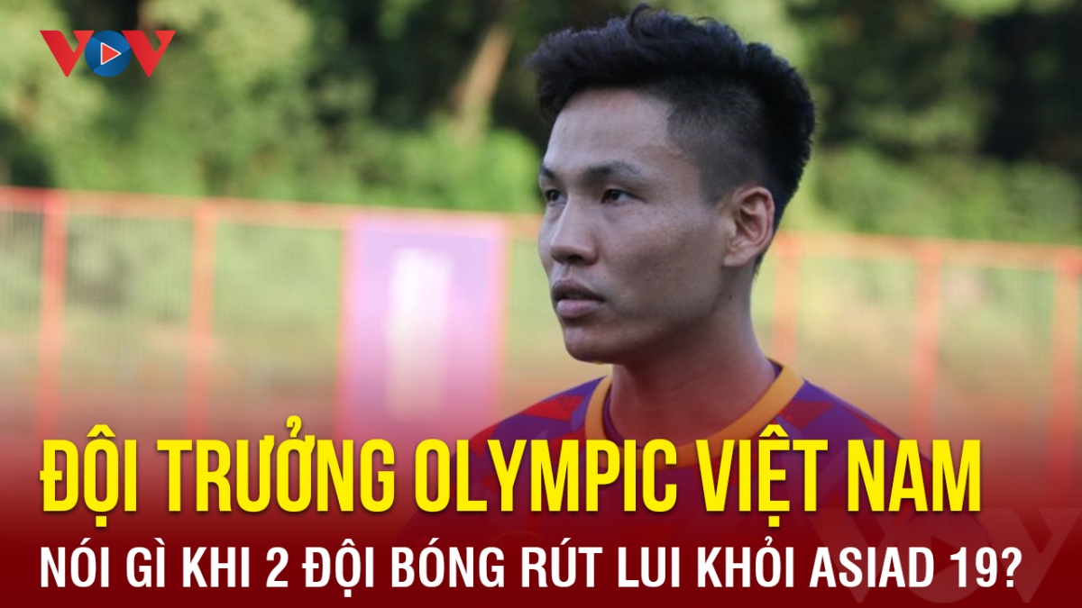 Đội trưởng Olympic Việt Nam nói gì về diễn biến bất ngờ tại ASIAD 19?